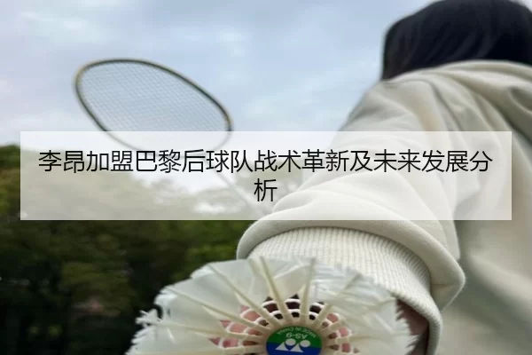 李昂加盟巴黎后球队战术革新及未来发展分析